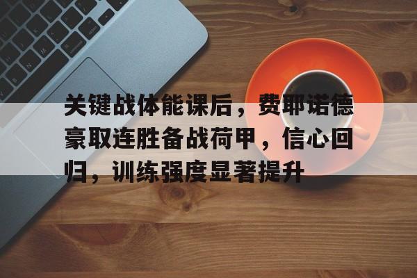 爱游戏官方入口-关键战体能课后，费耶诺德豪取连胜备战荷甲，信心回归，训练强度显著提升的简单介绍