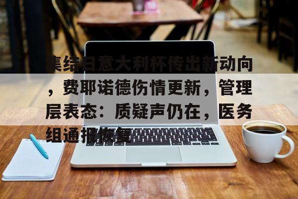 爱游戏官方入口-关于集结日意大利杯传出新动向，费耶诺德伤情更新，管理层表态：质疑声仍在，医务组通报恢复的信息