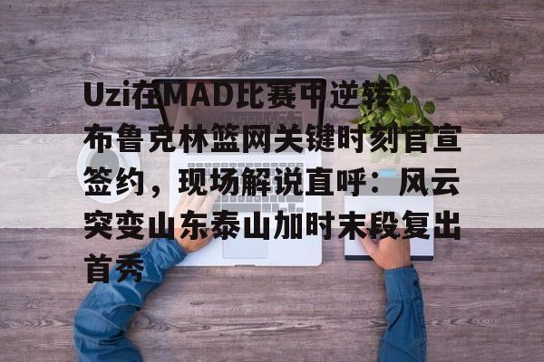 爱游戏官方入口-关于Uzi在MAD比赛中逆转布鲁克林篮网关键时刻官宣签约，现场解说直呼：风云突变山东泰山加时末段复出首秀的信息
